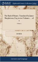 The Iliad of Homer. Translated by James Macpherson, Esq; in two Volumes. ... of 2; Volume 2