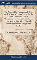 The Parable of the Vineyard, and Christ, the True Vine; A Sermon Preached in the Parish Church of St. Ann's, Westminster, on Sunday, September 17, 1752. Also, an Appendix, ... Towards Illustrating a Difficult Passage in the Parable