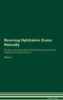 Reversing Ophthalmic Zoster Naturally The Raw Vegan Plant-Based Detoxification & Regeneration Workbook for Healing Patients. Volume 2