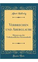 Verbrechen Und Aberglaube: Skizzen Aus Der Volkskundlichen Kriminalistik (Classic Reprint)