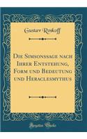 Die Simsonssage Nach Ihrer Entstehung, Form Und Bedeutung Und Heraclesmythus (Classic Reprint)