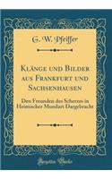 KlÃ¤nge Und Bilder Aus Frankfurt Und Sachsenhausen: Den Freunden Des Scherzes in Heimischer Mundart Dargebracht (Classic Reprint)