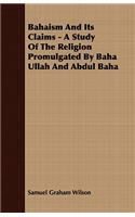Bahaism And Its Claims - A Study Of The Religion Promulgated By Baha Ullah And Abdul Baha