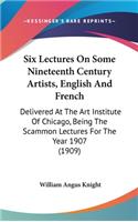 Six Lectures On Some Nineteenth Century Artists, English And French: Delivered At The Art Institute Of Chicago, Being The Scammon Lectures For The Year 1907 (1909)(English)