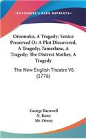 Oroonoko, a Tragedy; Venice Preserved or a Plot Discovered, a Tragedy; Tamerlane, a Tragedy; The Distrest Mother, a Tragedy: The New English Theatre V6 (1776)