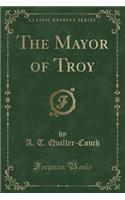 The Mayor of Troy (Classic Reprint)