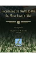 Reorienting the GWOT to Win the Moral Level of War