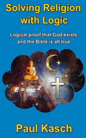 Solving Religion with Logic: Logical proof that God exists and the Bible is all true(English)