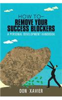 how to - Remove Your Success Blockers: A Personal Development Handbook
