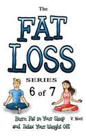Fat Loss Tips 6: The Fat Loss Series: Book 6 of 7 - Burn Fat in Your Sleep and Relax Your Weight Off (Fat Loss Stress, Fat Loss Fast, Stress Tips, Weight Loss Stress