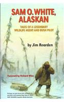 Sam O. White, Alaskan: Tales of a Legendary Wildlife Agent and Bush Pilot