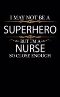 I May not be a Superhero but I'm a Nurse so close enough Graduation Journal 6 x 9 120 pages Graduate notebook