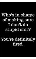 Who's In Charge Of Making Sure I Don't Do Stupid Shit? You're Definitely Fired.