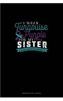 I Wear Turqouise-Purple For My Sister - Suicide Prevention Awareness