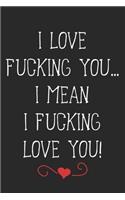 I Love Fucking You... I Mean I Fucking Love You!: A Funny Lovers Or Couples Intimacy Gift, A 6x9" Blank Lined Notepad With 120 Wide Ruled Pages