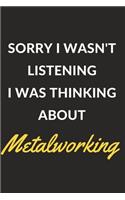 Sorry I Wasn't Listening I Was Thinking About Metalworking: Metalworking Journal Notebook to Write Down Things, Take Notes, Record Plans or Keep Track of Habits (6" x 9" - 120 Pages)