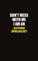 Don't Mess With Me I Am An Autism specialist