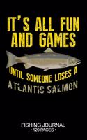 It's All Fun and Games Until Someone Loses A Atlantic Salmon Fishing Journal 120 Pages