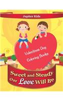 Sweet and Steady Our Love Will Be: Valentines Day Coloring Books