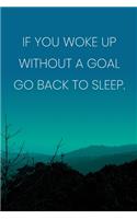 Inspirational Quote Notebook - 'If You Woke Up Without A Goal Go Back To Sleep.' - Inspirational Journal to Write in: Medium College-Ruled Journey Diary, 110 page, Lined, 6x9 (15.2 x 22.9 cm)