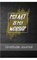 My Art Is My Worship: Gratitude Journal 6 x 9 Inches 100 Pages