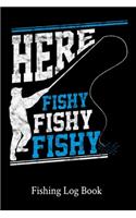 Here Fishy Fishy Fishy Fishing Log Book: 111 Pages Fishing Log Book - Ultimate Log for Documenting Fishing Trips and Catches - Fisherman Diary - Anglers Log Journal