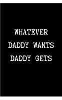 Whatever Daddy Wants Daddy Gets: BDSM Dominant Submissive Couples Lined Notebook - Adult Gifts Ideas for your Dominatrix Master Mistress DOM SUB. Naughty Gifts for Him & Her