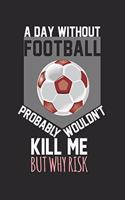 A day without football would not kill me, but why risk: Calendar, weekly planner, diary, notebook, book 105 pages in softcover. One week on one double page. For all appointments, notes and tasks that you 