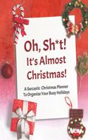 Oh, Sh*t! It's Almost Christmas!: A Sarcastic Christmas Planner To Organize Your Busy Holidays