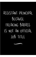 Assistant Principal Because Freaking Badass is not an Official Job Title: Funny Office Notebook/Journal For Women/Men/Coworkers/Boss/Business Woman/Funny office work desk humor/ Stress Relief Anger Management Journal(6x9 i