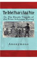 The Rebel Pirate's Fatal Prize: Or, The Bloody Tragedy of the Prize Schooner Waring
