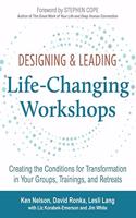 Designing and Leading Life Changing Workshops: Creating the Conditions for Transformation in Your Groups, Trainings, and Retreats