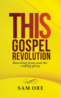 This Gospel Revolution: Unveiling Jesus and the coming glory