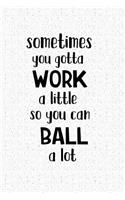 Sometimes You Gotta Work a Little So You Can Ball a Lot