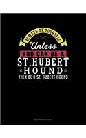 Always Be Yourself Unless You Can Be a St. Hubert Hound Then Be a St. Hubert Hound