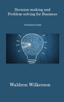 Decision-making and Problem-solving for Business: A Practical Guide