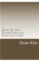How To Get Your Child to Succeed in Life