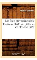 Les États Provinciaux de la France Centrale Sous Charles VII. T1 (Éd.1879)