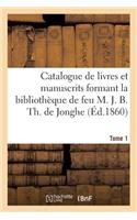 Catalogue de Livres Et Manuscrits Formant La Bibliothèque de Feu M. J. B. Th. de Jonghe Tome 1