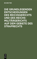 Die Grundlegenden Entscheidungen Des Reichsgerichts Und Des Reichsmilitärgerichts Auf Dem Gebiete Des Strafrechts