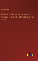 Memoir of John Maclean, M.D., the First Professor of Chemistry in the College of New Jersey