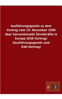 Ausführungsgesetz zu dem Vertrag vom 19. November 1990 über konventionelle Streitkräfte in Europa (KSE-Vertrag) (Ausführungsgesetz zum KSE-Vertrag): (German)