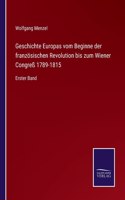 Geschichte Europas vom Beginne der französischen Revolution bis zum Wiener Congreß 1789-1815: Erster Band