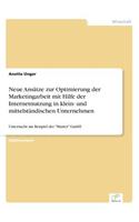 Neue Ansätze zur Optimierung der Marketingarbeit mit Hilfe der Internetnutzung in klein- und mittelständischen Unternehmen: Untersucht am Beispiel der "Muster" GmbH(German)