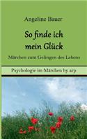 So finde ich mein Glück - Märchen zum Gelingen des Lebens
