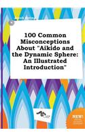 100 Common Misconceptions about Aikido and the Dynamic Sphere
