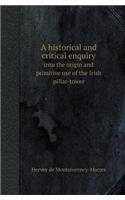 A Historical and Critical Enquiry Into the Origin and Primitive Use of the Irish Pillar-Tower