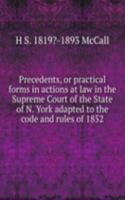 Precedents, or practical forms in actions at law in the Supreme Court of the State of N. York adapted to the code and rules of 1852.