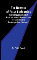 Romance of Polar Exploration; Interesting Descriptions of Arctic and Antarctic Adventure from the Earliest Time to the Voyage of the 