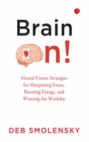 Brain On : Mental Fitness Strategies for Sharpening Focus Boosting Energy and Winning the Workday